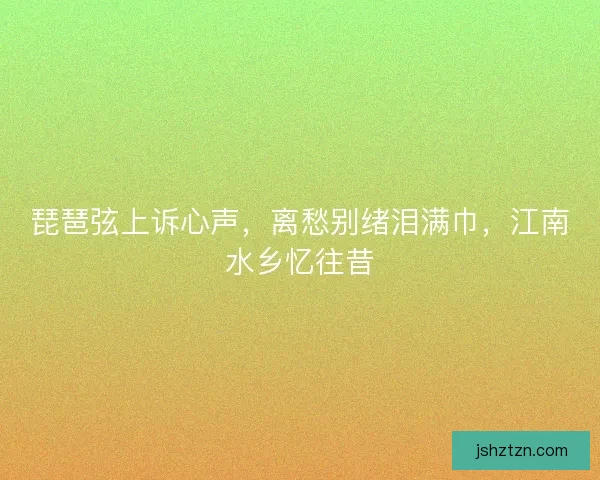琵琶弦上诉心声，离愁别绪泪满巾，江南水乡忆往昔