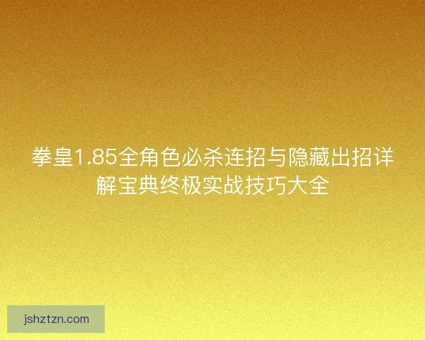 拳皇1.85全角色必杀连招与隐藏出招详解宝典终极实战技巧大全