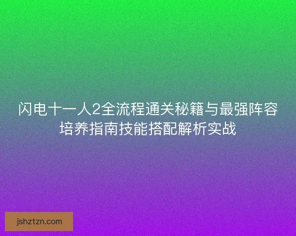 闪电十一人2全流程通关秘籍与最强阵容培养指南技能搭配解析实战