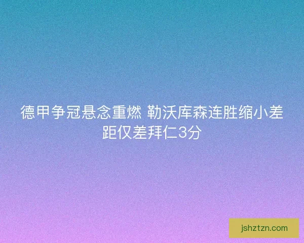 德甲争冠悬念重燃 勒沃库森连胜缩小差距仅差拜仁3分