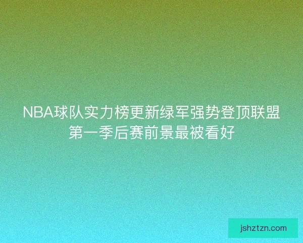 NBA球队实力榜更新绿军强势登顶联盟第一季后赛前景最被看好