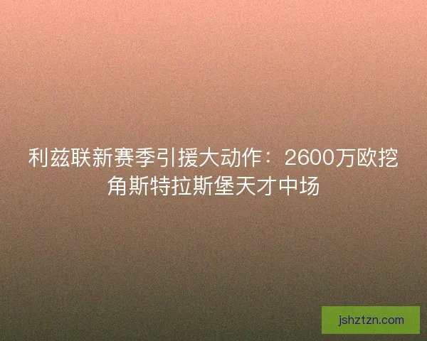 利兹联新赛季引援大动作：2600万欧挖角斯特拉斯堡天才中场