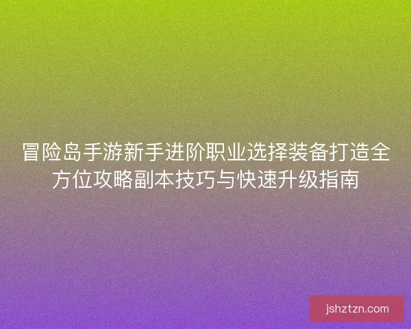 冒险岛手游新手进阶职业选择装备打造全方位攻略副本技巧与快速升级指南