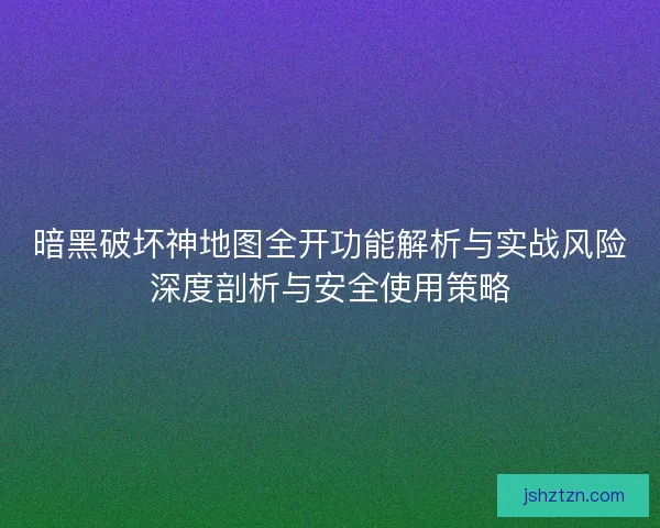 暗黑破坏神地图全开功能解析与实战风险深度剖析与安全使用策略