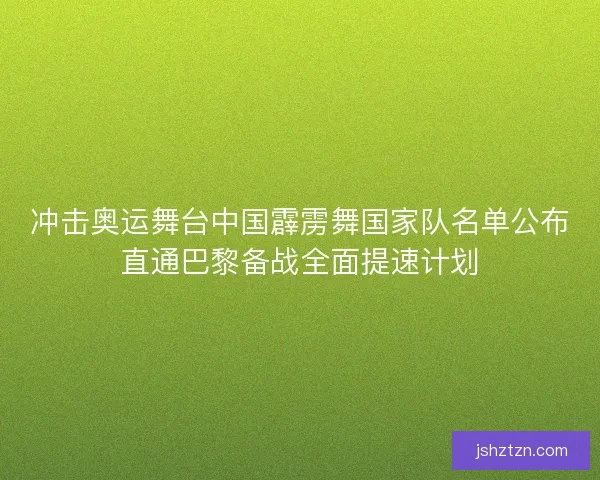 冲击奥运舞台中国霹雳舞国家队名单公布直通巴黎备战全面提速计划